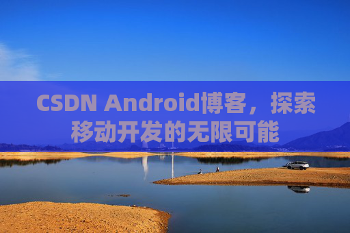 CSDN Android博客，探索移动开发的无限可能